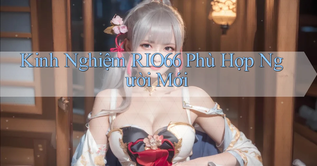 kinh nghiệm rio66 phù hợp người mới