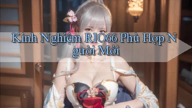 kinh nghiệm rio66 phù hợp người mới