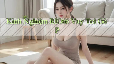kinh nghiệm rio66 vay trả góp