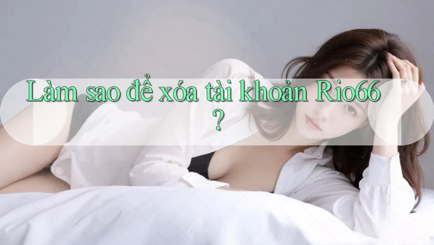 Làm sao để xóa tài khoản rio66?