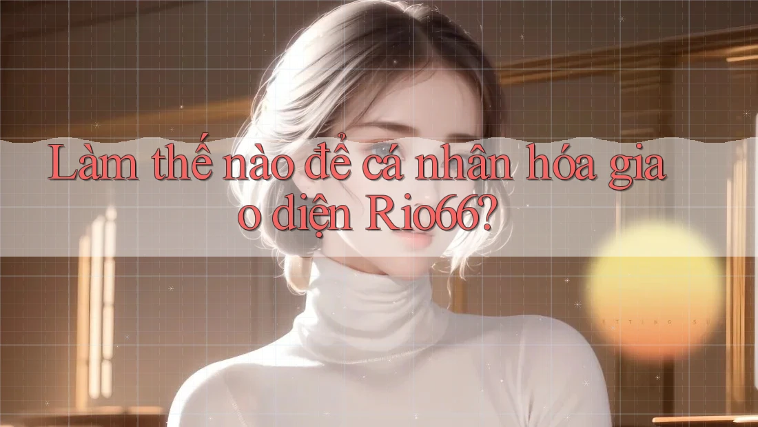 Làm thế nào để cá nhân hóa giao diện Rio66?