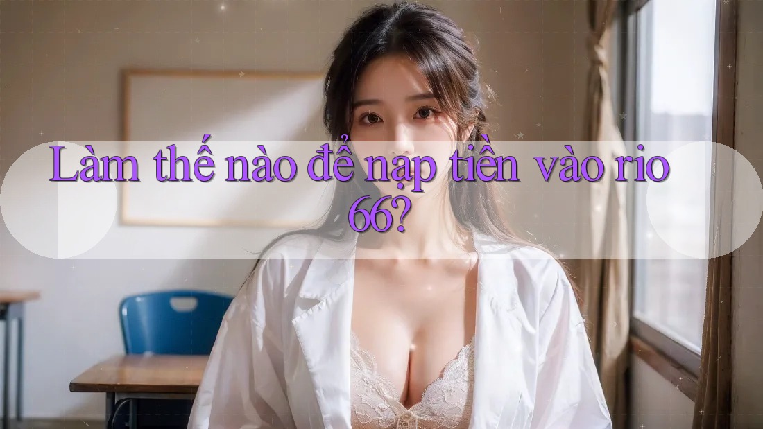 Làm thế nào để nạp tiền vào rio66? Làm thế nào để nạp tiền vào rio66?