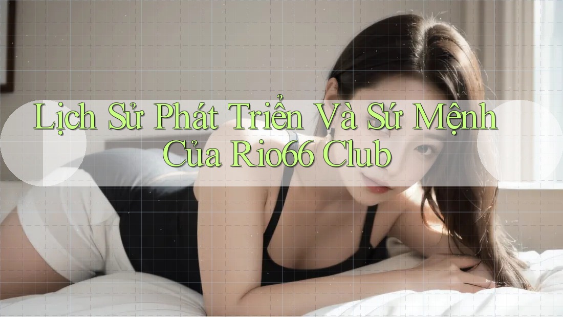 Lịch Sử Phát Triển Và Sứ Mệnh Của Rio66 Club