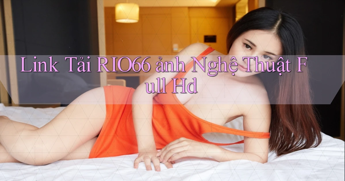 link tải rio66 ảnh nghệ thuật full hd