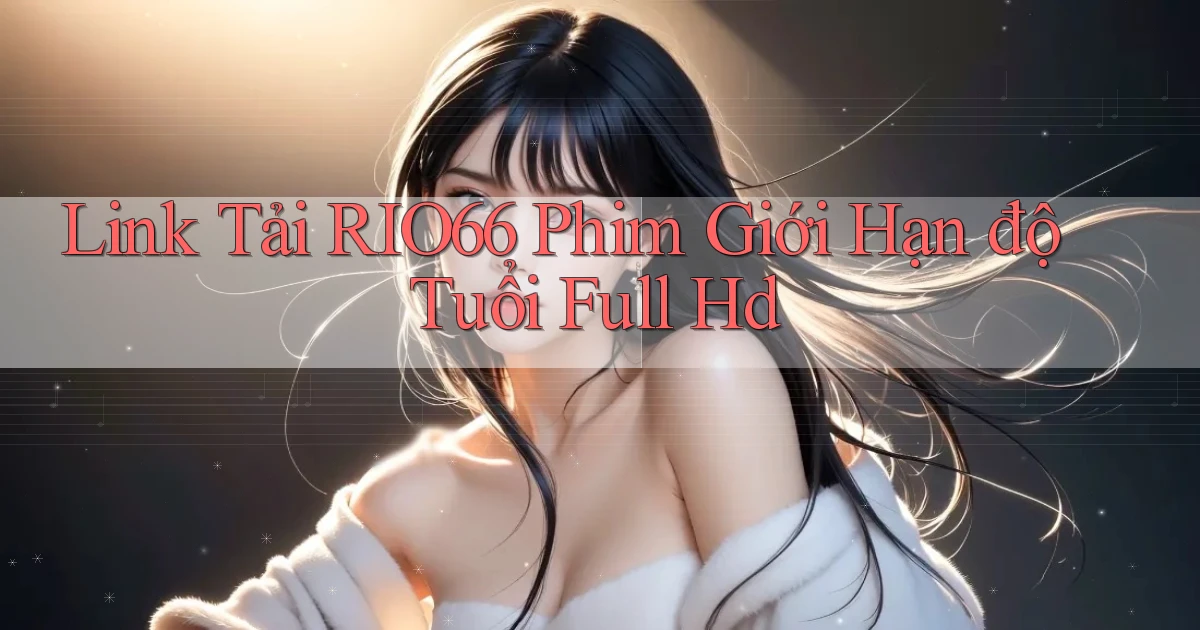 link tải rio66 phim giới hạn độ tuổi full hd