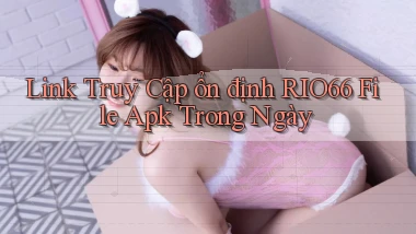 link truy cập ổn định rio66 file apk trong ngày