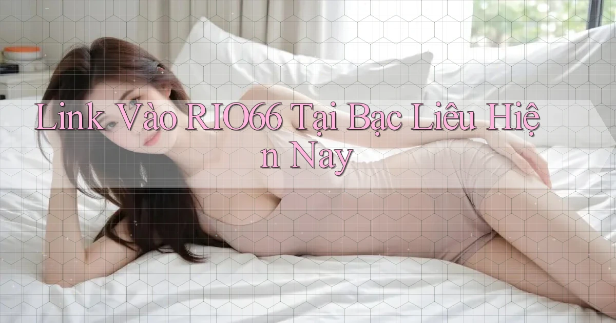 link vào rio66 tại Bạc Liêu hiện nay