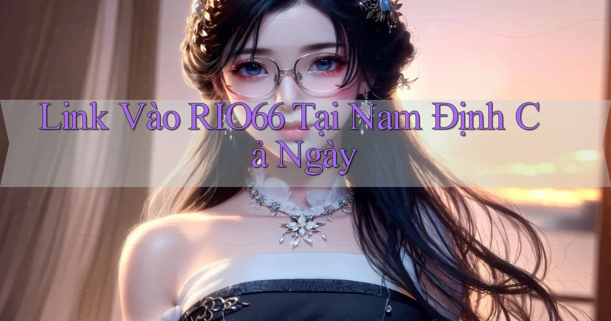 link vào rio66 tại Nam Định cả ngày