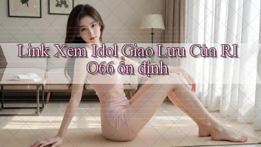 link xem idol giao lưu của rio66 ổn định