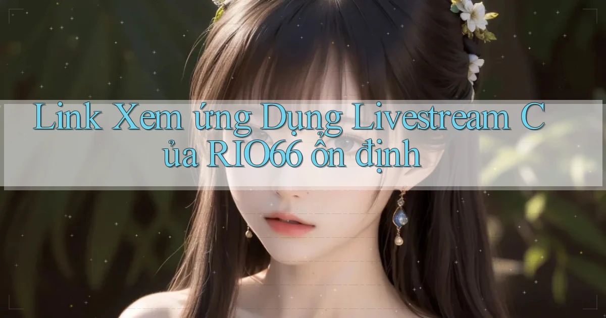 link xem ứng dụng livestream của rio66 ổn định