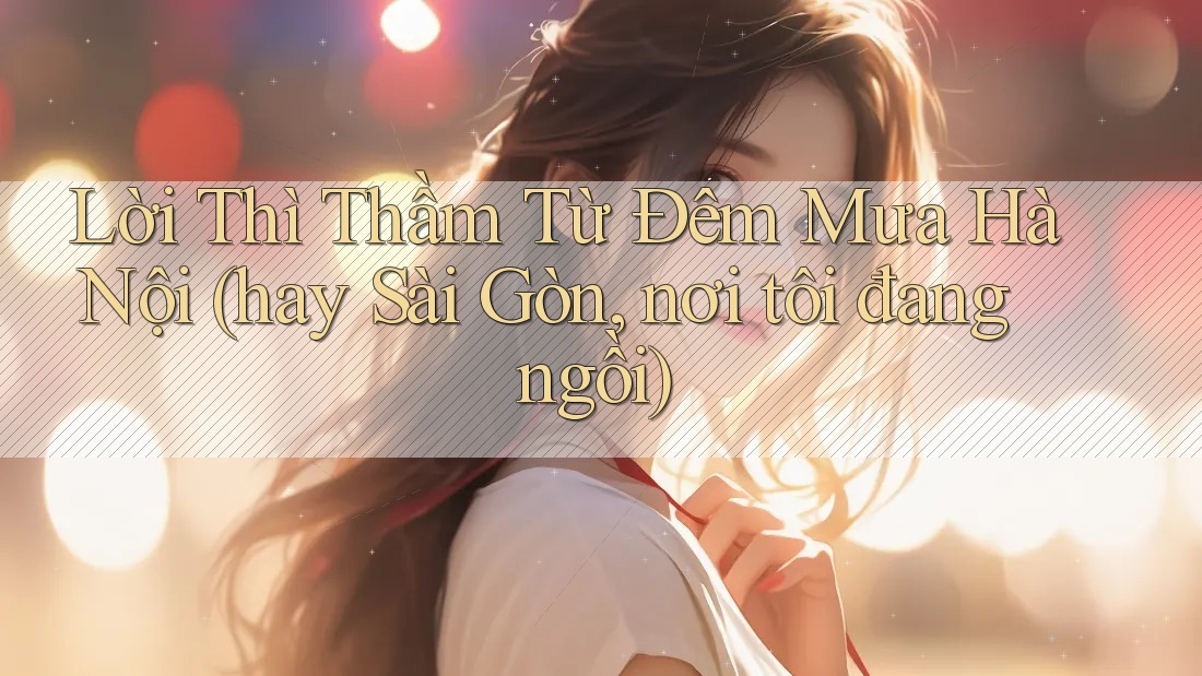 Lời Thì Thầm Từ Đêm Mưa Hà Nội (hay Sài Gòn, nơi tôi đang ngồi) Lời Thì Thầm Từ Đêm Mưa Hà Nội (hay Sài Gòn, nơi tôi đang ngồi)