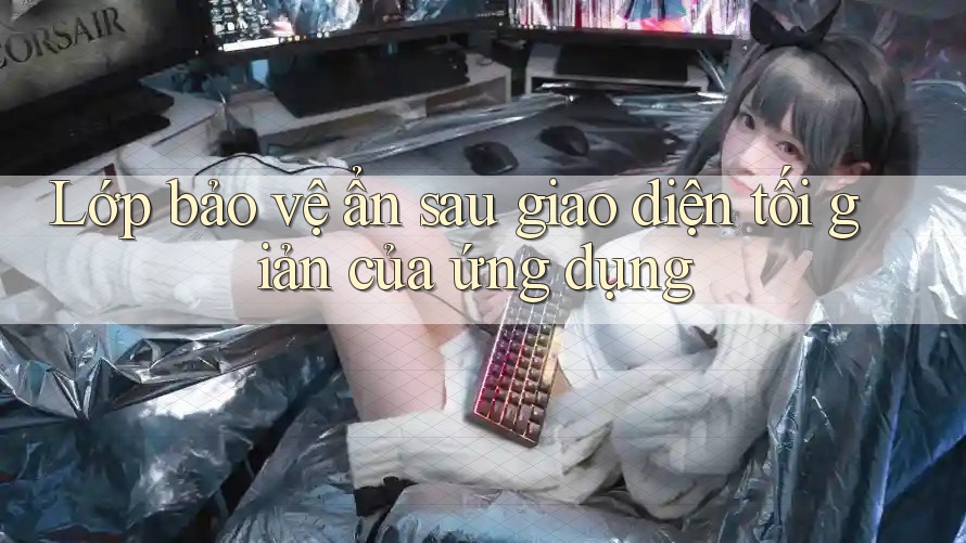 Lớp bảo vệ ẩn sau giao diện tối giản của ứng dụng