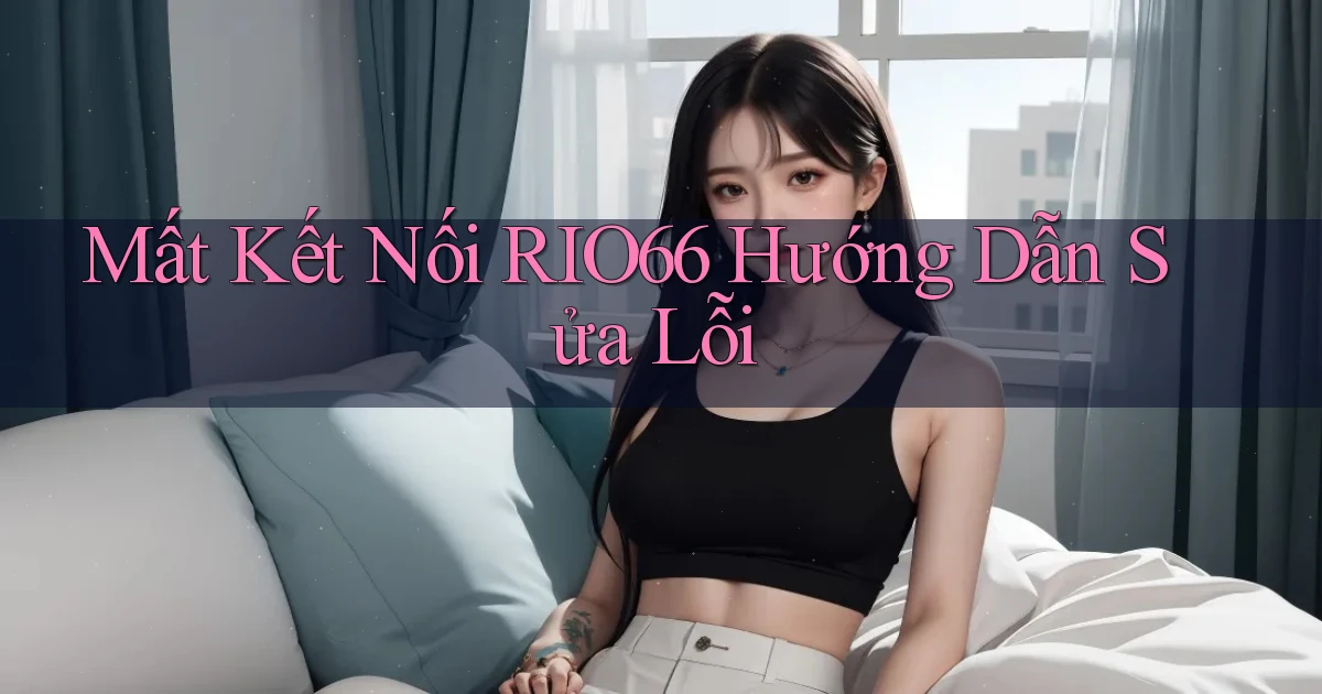 mất kết nối rio66 hướng dẫn sửa lỗi