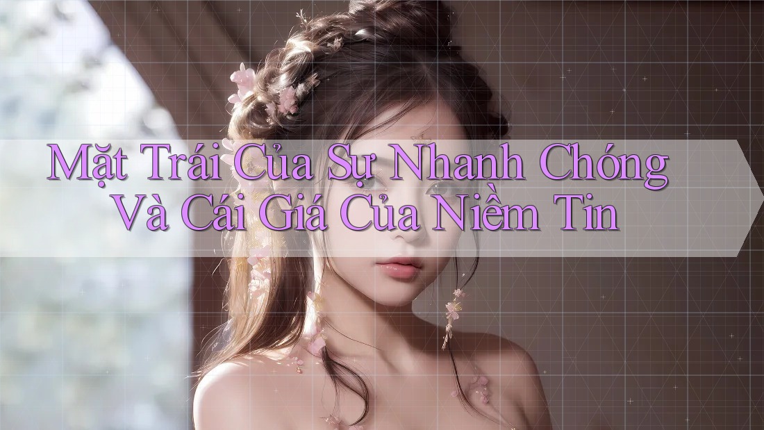 Mặt Trái Của Sự Nhanh Chóng Và Cái Giá Của Niềm Tin