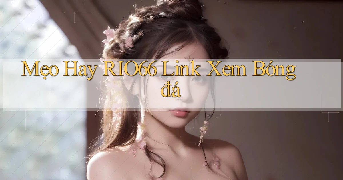 mẹo hay rio66 link xem bóng đá