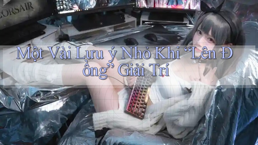 Một Vài Lưu ý Nhỏ Khi “Lên Đồng” Giải Trí