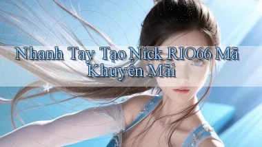 nhanh tay tạo nick rio66 mã khuyến mãi