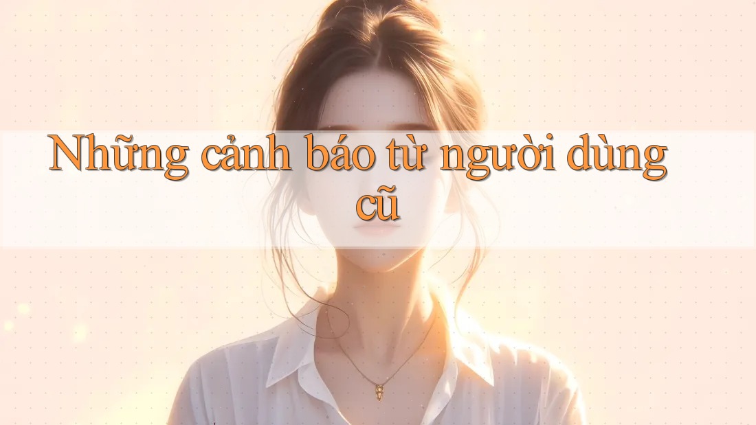 Những cảnh báo từ người dùng cũ Những cảnh báo từ người dùng cũ