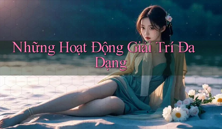 Những Hoạt Động Giải Trí Đa Dạng Những Hoạt Động Giải Trí Đa Dạng