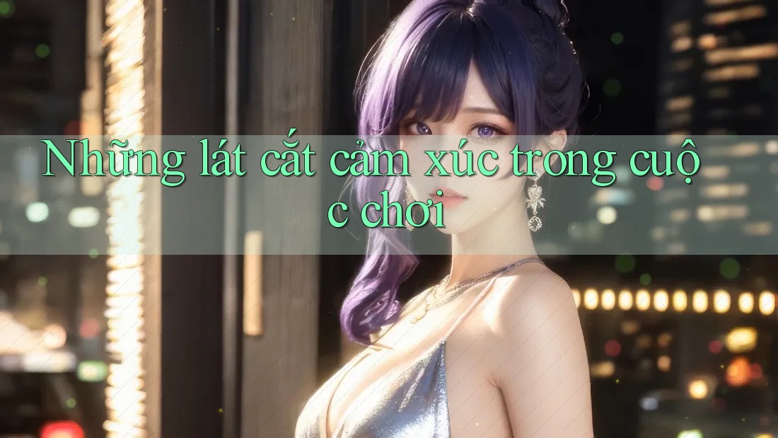 Những lát cắt cảm xúc trong cuộc chơi Những lát cắt cảm xúc trong cuộc chơi