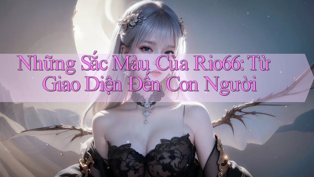 Những Sắc Màu Của Rio66: Từ Giao Diện Đến Con Người Những Sắc Màu Của Rio66: Từ Giao Diện Đến Con Người