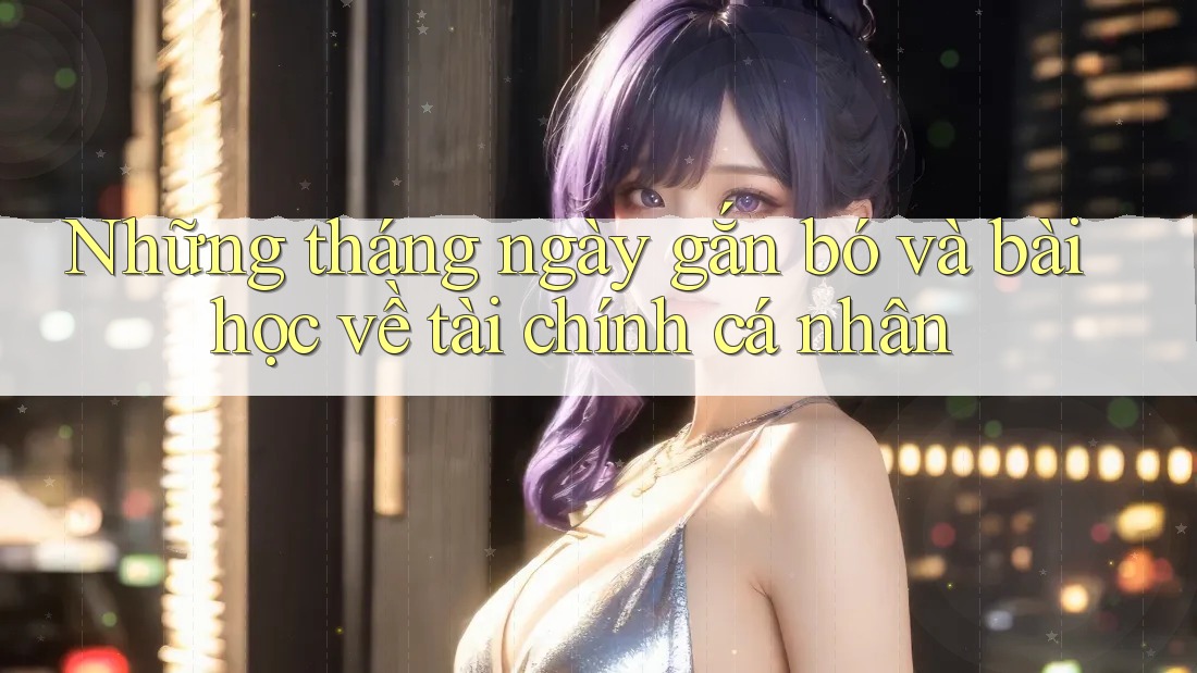 Những tháng ngày gắn bó và bài học về tài chính cá nhân Những tháng ngày gắn bó và bài học về tài chính cá nhân