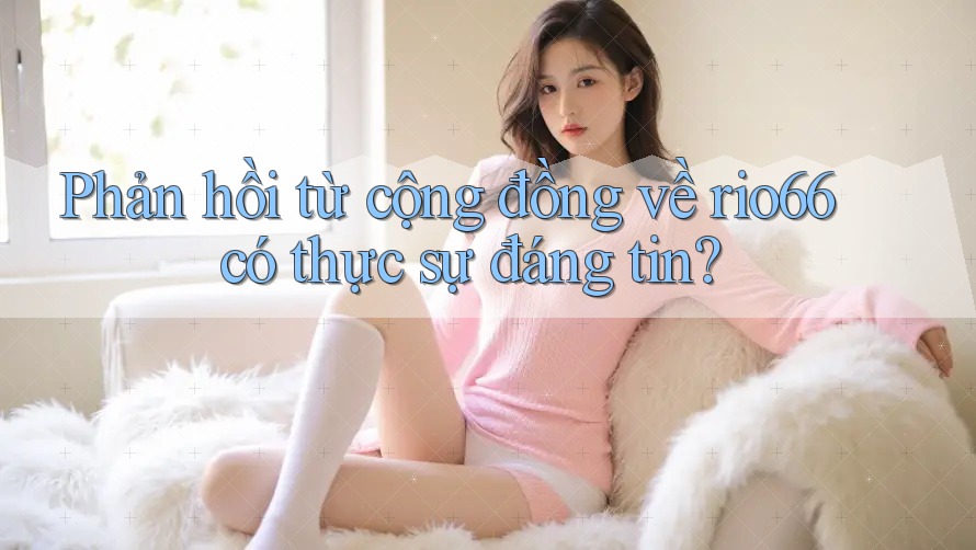 Phản hồi từ cộng đồng về rio66 có thực sự đáng tin?