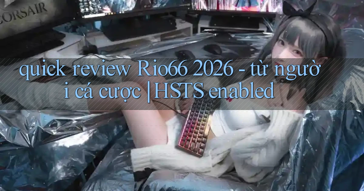 quick review Rio66 2026   từ người cá cược HSTS enabled