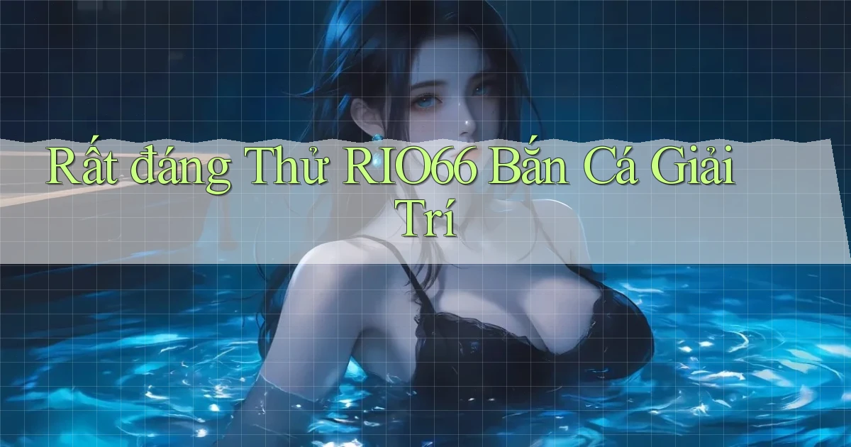rất đáng thử rio66 bắn cá giải trí