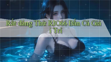 rất đáng thử rio66 bắn cá giải trí