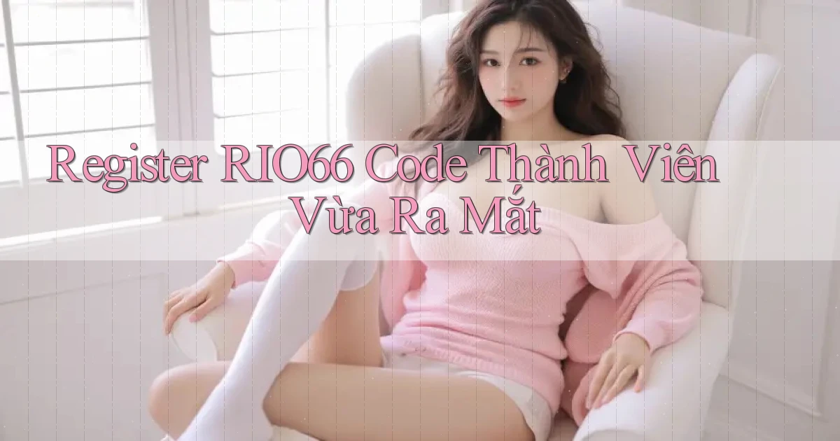 register rio66 code thành viên vừa ra mắt