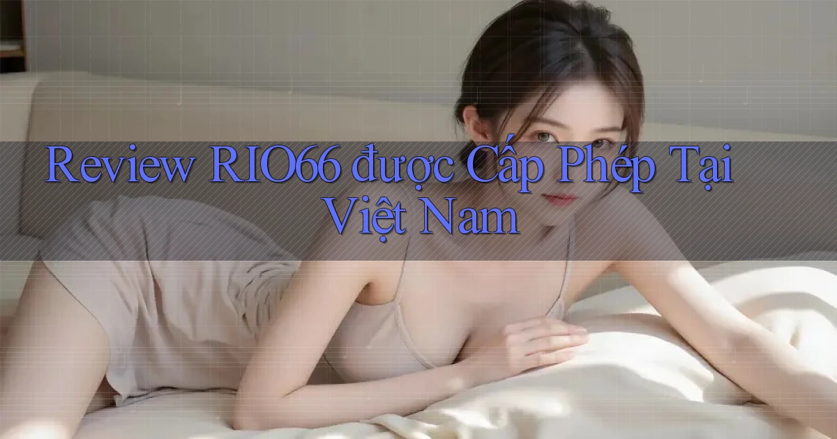 review rio66 được cấp phép tại việt nam