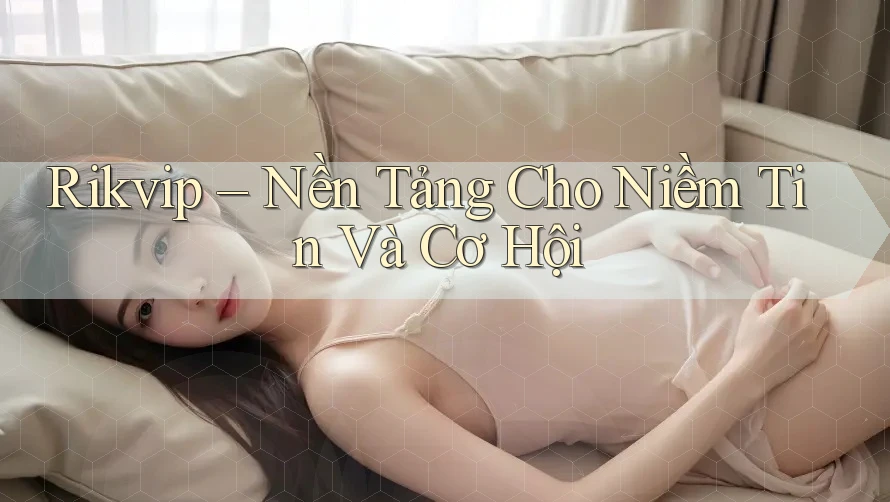 Rikvip – Nền Tảng Cho Niềm Tin Và Cơ Hội Rikvip – Nền Tảng Cho Niềm Tin Và Cơ Hội