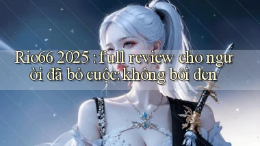 Rio66 2025 full review cho người đã bỏ cuộc không bôi đen