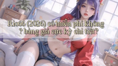 Rio66 (2026) có miễn phí không bảng giá cực kỳ chi tiết