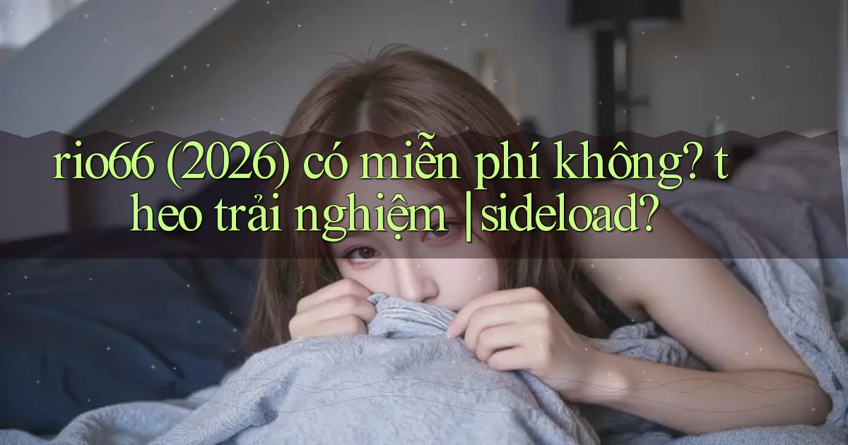 rio66 (2026) có miễn phí không theo trải nghiệm sideload