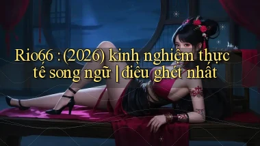 Rio66 (2026) kinh nghiệm thực tế song ngữ điều ghét nhất