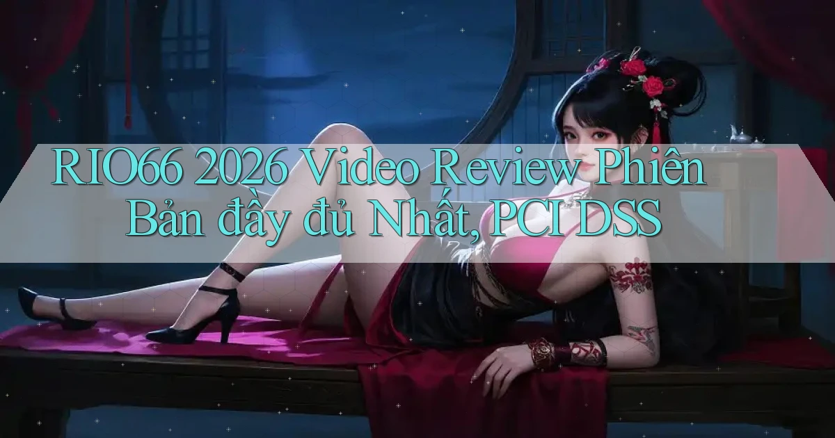 Rio66 2026 video review phiên bản đầy đủ nhất, PCI DSS