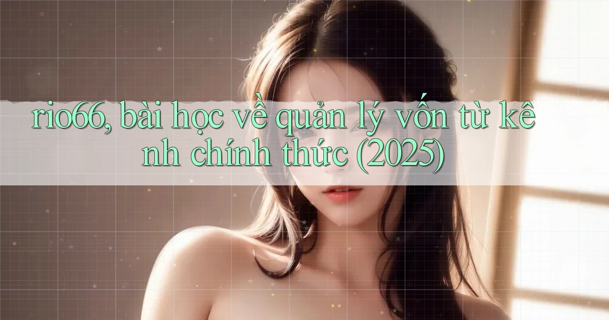 rio66, bài học về quản lý vốn từ kênh chính thức (2025)