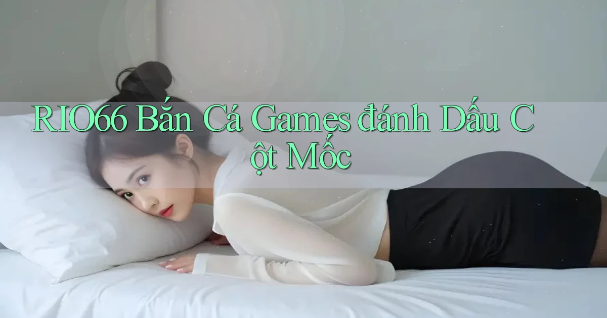rio66  bắn cá games đánh dấu cột mốc
