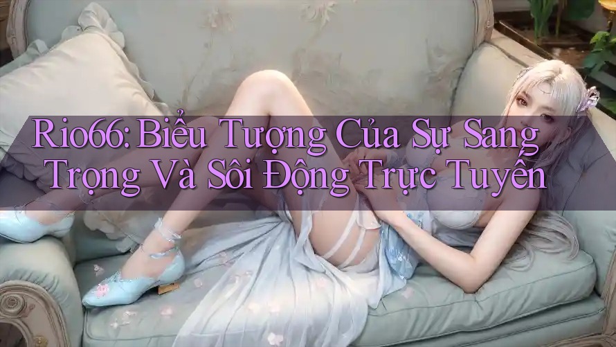 Rio66: Biểu Tượng Của Sự Sang Trọng Và Sôi Động Trực Tuyến