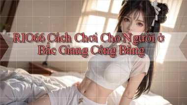 rio66 cách chơi cho người ở Bắc Giang công bằng