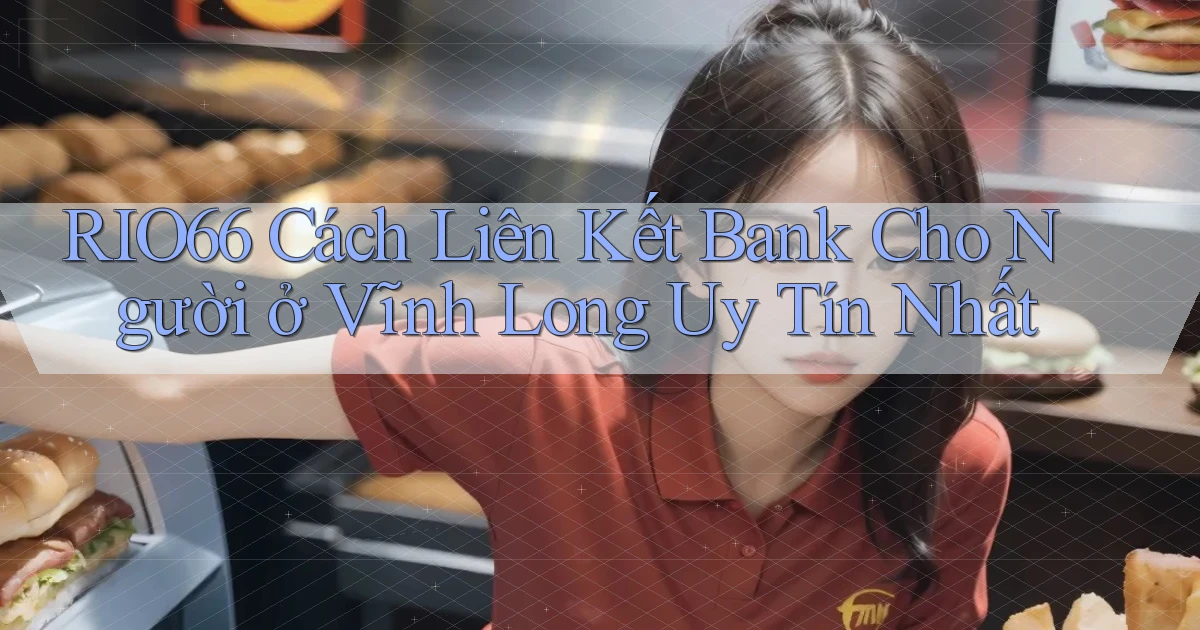 rio66 cách liên kết bank cho người ở Vĩnh Long uy tín nhất