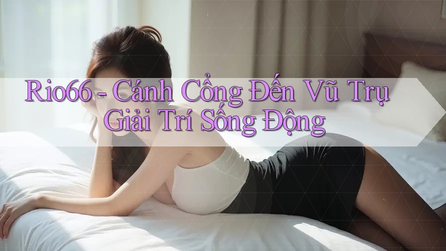Rio66 - Cánh Cổng Đến Vũ Trụ Giải Trí Sống Động