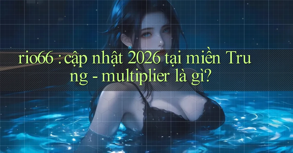 rio66 cập nhật 2026 tại miền Trung   multiplier là gì