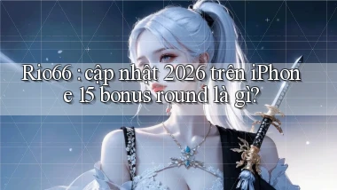 Rio66 cập nhật 2026 trên iPhone 15 bonus round là gì