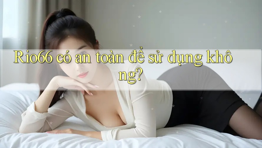 Rio66 có an toàn để sử dụng không?