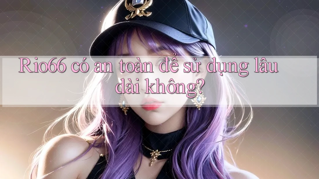 Rio66 có an toàn để sử dụng lâu dài không?
