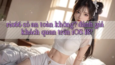 rio66 có an toàn không đánh giá khách quan trên iOS 18