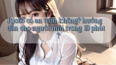 Rio66 có an toàn không hướng dẫn cho người mới trong 10 phút